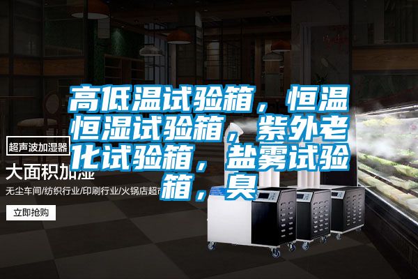 高低溫試驗箱,恒溫恒濕試驗箱,紫外老化試驗箱,鹽霧試驗箱,臭