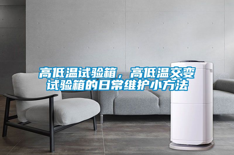 高低溫試驗(yàn)箱,高低溫交變?cè)囼?yàn)箱的日常維護(hù)小方法